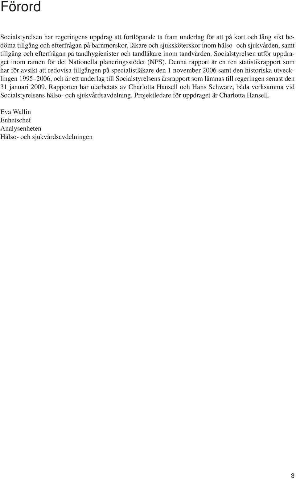 Denna rapport är en ren statistikrapport som har för avsikt att redovisa tillgången på specialistläkare den 1 november 26 samt den historiska utvecklingen 1995 26, och är ett underlag till