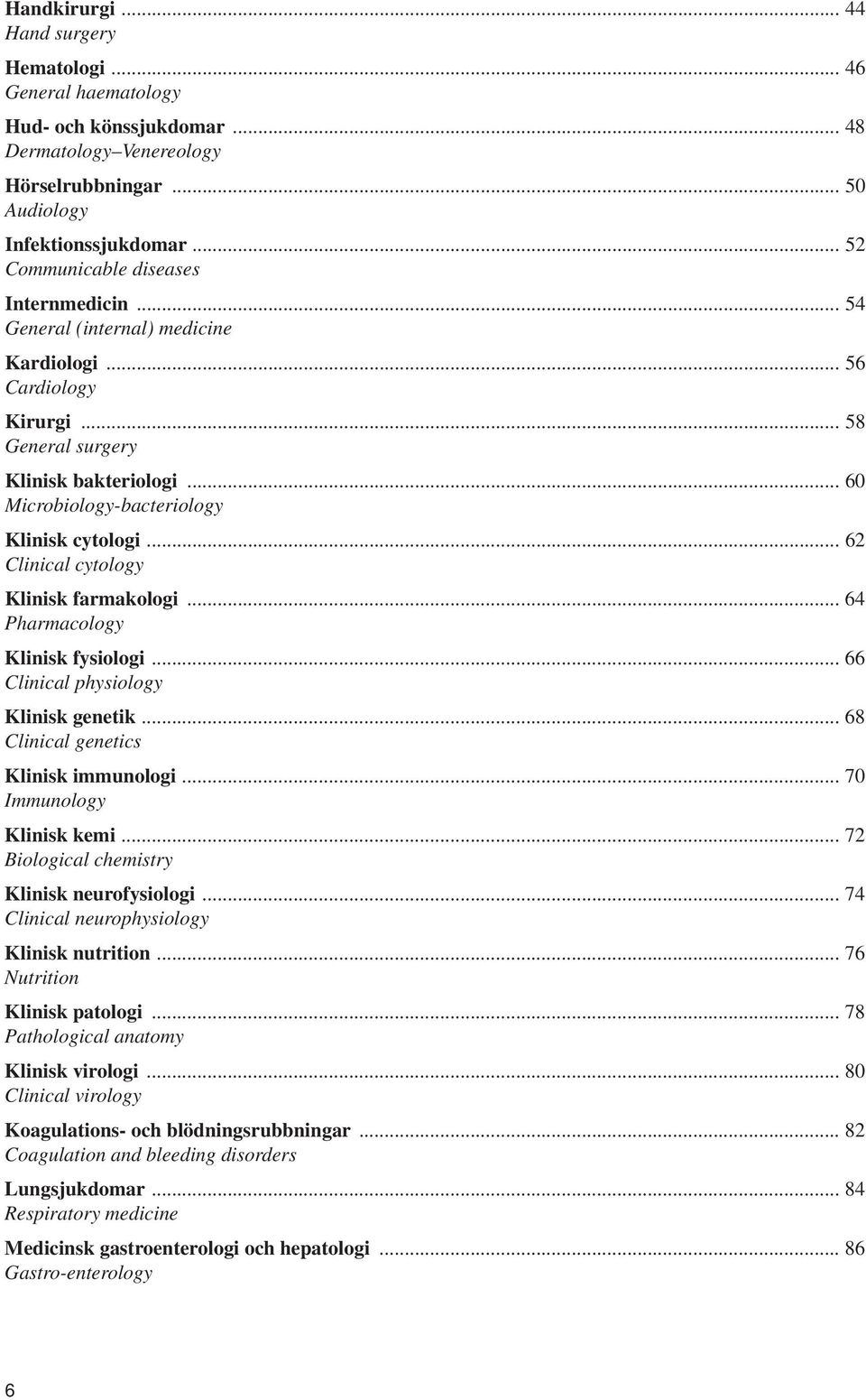 .. 6 Microbiology-bacteriology Klinisk cytologi... 62 Clinical cytology Klinisk farmakologi... 64 Pharmacology Klinisk fysiologi... 66 Clinical physiology Klinisk genetik.