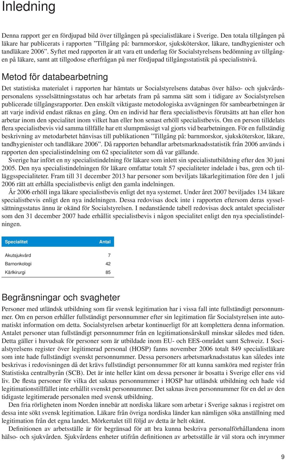 Syftet med rapporten är att vara ett underlag för Socialstyrelsens bedömning av tillgången på läkare, samt att tillgodose efterfrågan på mer fördjupad tillgångsstatistik på specialistnivå.