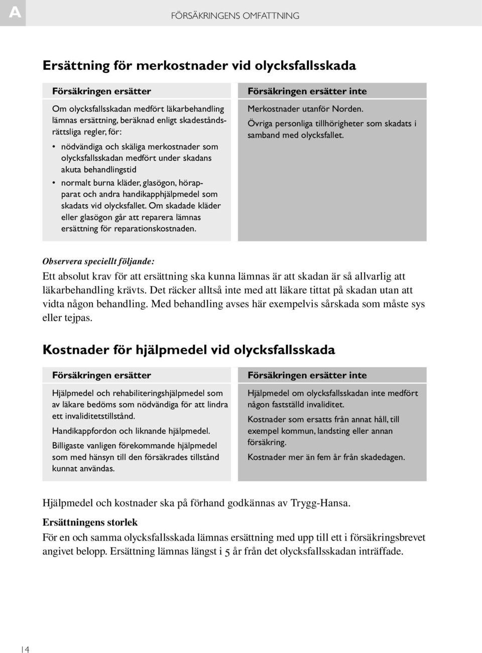 olycksfallet. Om skadade kläder eller glasögon går att reparera lämnas ersättning för reparationskostnaden. inte Merkostnader utanför Norden.