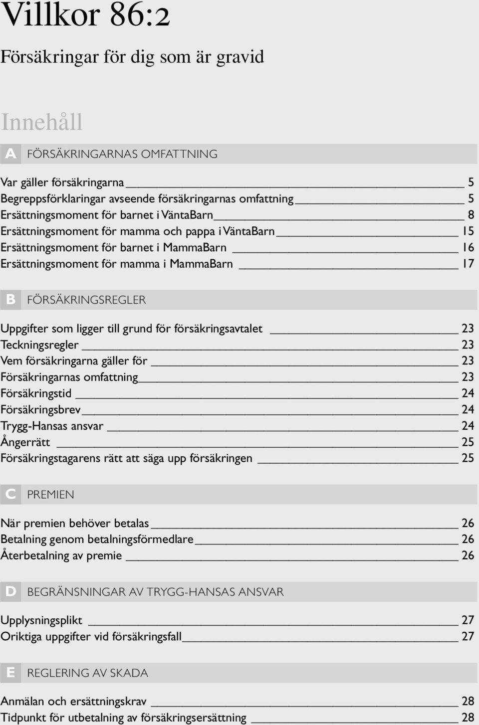 ligger till grund för försäkringsavtalet 23 Teckningsregler 23 Vem försäkringarna gäller för 23 Försäkringarnas omfattning 23 Försäkringstid 24 Försäkringsbrev 24 Trygg-Hansas ansvar 24 Ångerrätt 25