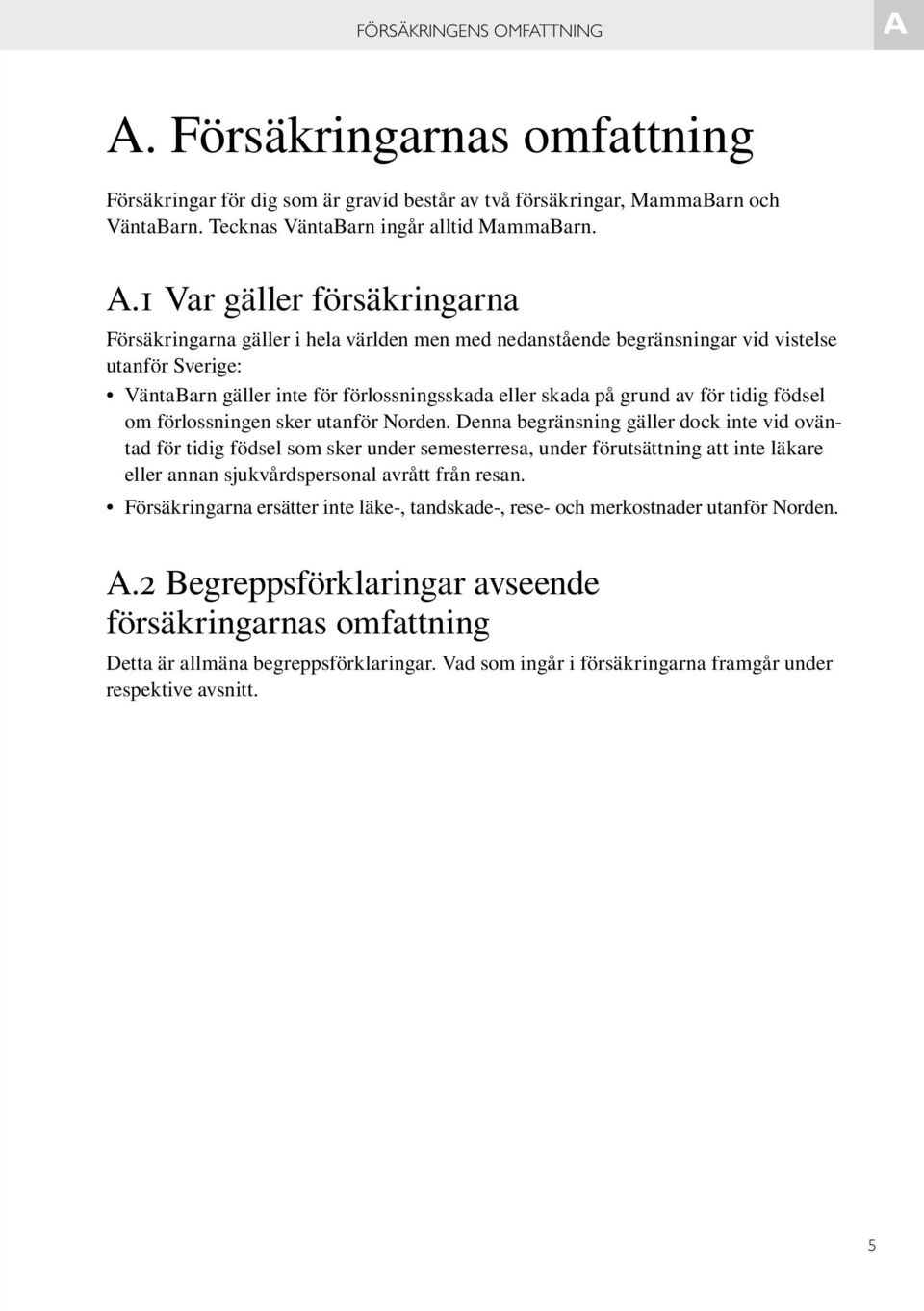 1 Var gäller försäkringarna Försäkringarna gäller i hela världen men med nedanstående begränsningar vid vistelse utanför Sverige: VäntaBarn gäller inte för förlossningsskada eller skada på grund av