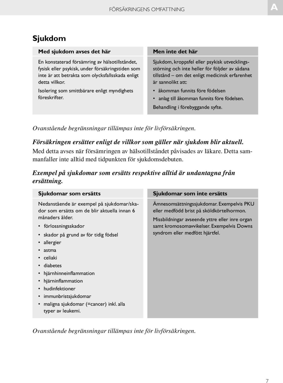 Men inte det här Sjukdom, kroppsfel eller psykisk utvecklingsstörning och inte heller för följder av sådana tillstånd om det enligt medicinsk erfarenhet är sannolikt att: åkomman funnits före