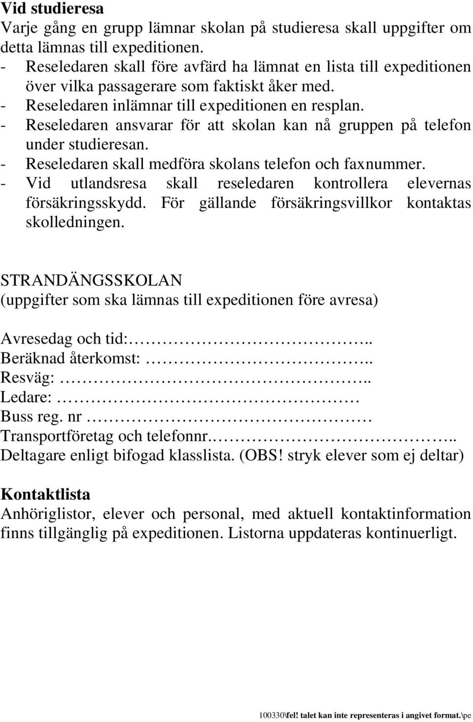 - Reseledaren ansvarar för att skolan kan nå gruppen på telefon under studieresan. - Reseledaren skall medföra skolans telefon och faxnummer.