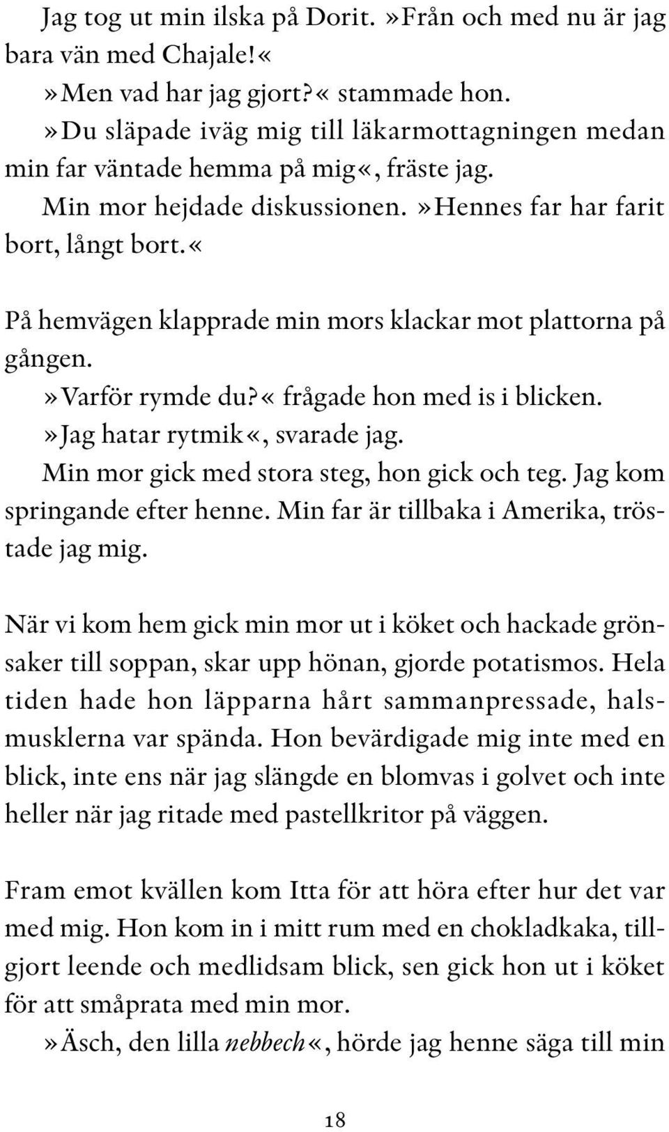 «på hemvägen klapprade min mors klackar mot plattorna på gången.»varför rymde du?«frågade hon med is i blicken.»jag hatar rytmik«, svarade jag. Min mor gick med stora steg, hon gick och teg.