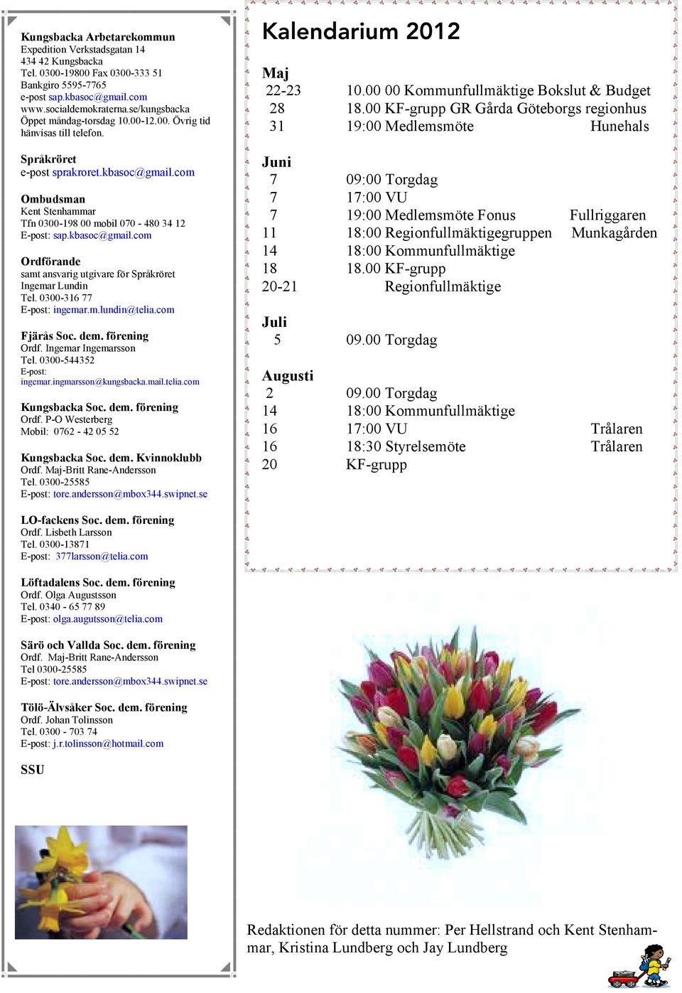 com Ombudsman Kent Stenhammar Tfn 0300-198 00 mobil 070-480 34 12 E-post: sap.kbasoc@gmail.com Ordförande samt ansvarig utgivare för Språkröret Ingemar Lundin Tel. 0300-316 77 E-post: ingemar.m.lundin@telia.