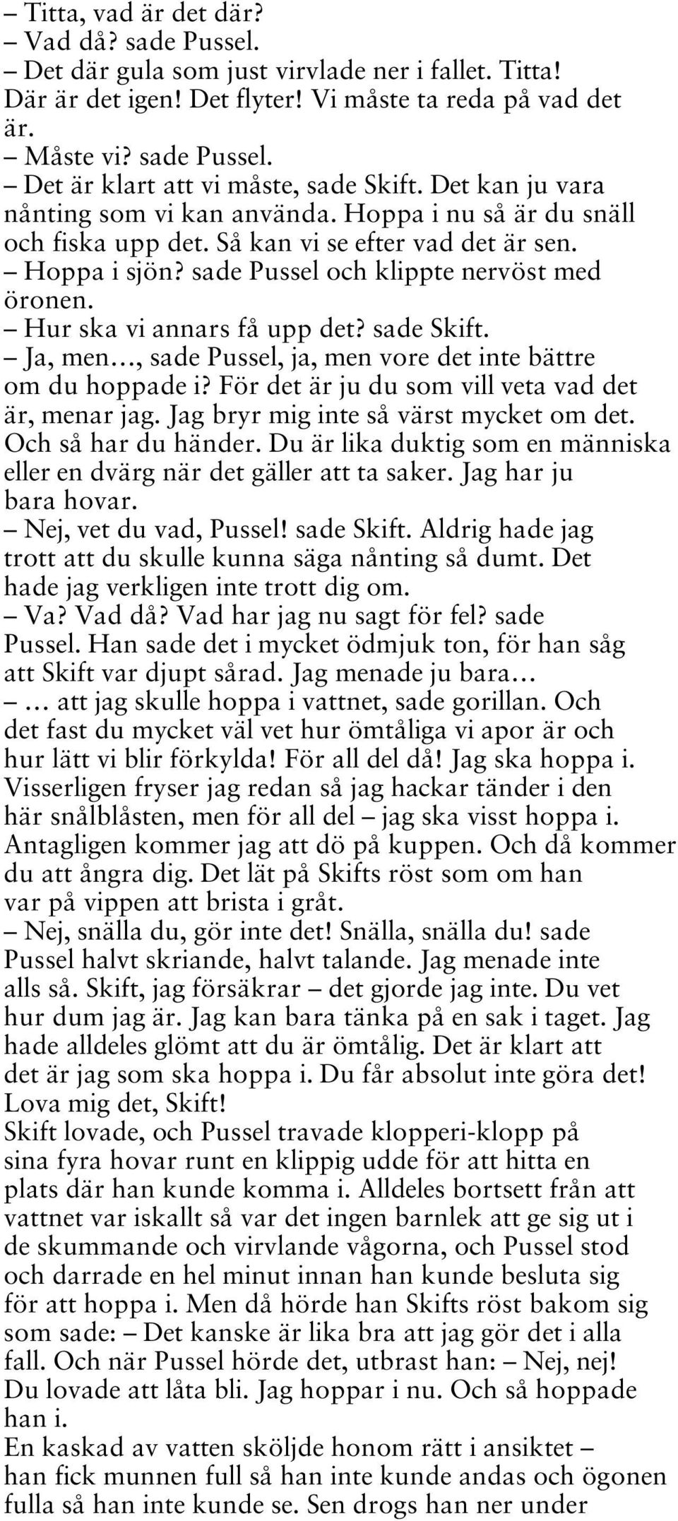 Hur ska vi annars få upp det? sade Skift. Ja, men, sade Pussel, ja, men vore det inte bättre om du hoppade i? För det är ju du som vill veta vad det är, menar jag.