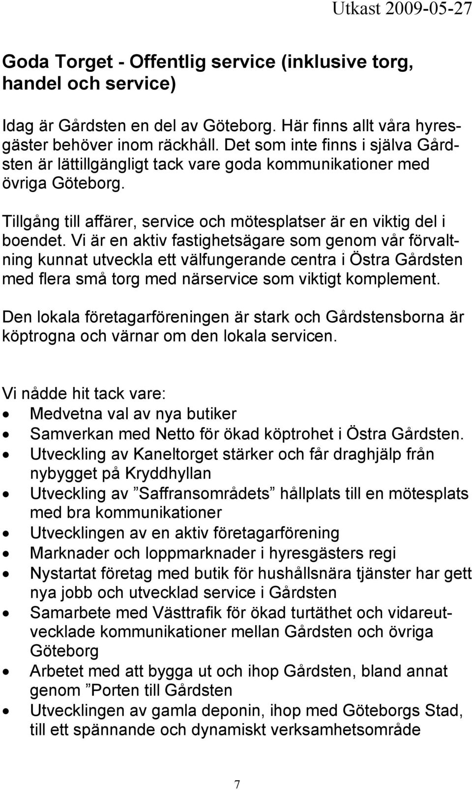 Vi är en aktiv fastighetsägare som genom vår förvaltning kunnat utveckla ett välfungerande centra i Östra Gårdsten med flera små torg med närservice som viktigt komplement.