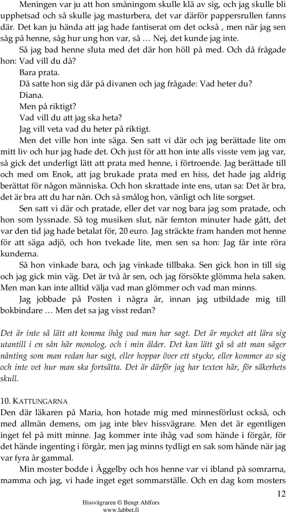 Och då frågade hon: Vad vill du då? Bara prata. Då satte hon sig där på divanen och jag frågade: Vad heter du? Diana. Men på riktigt? Vad vill du att jag ska heta?