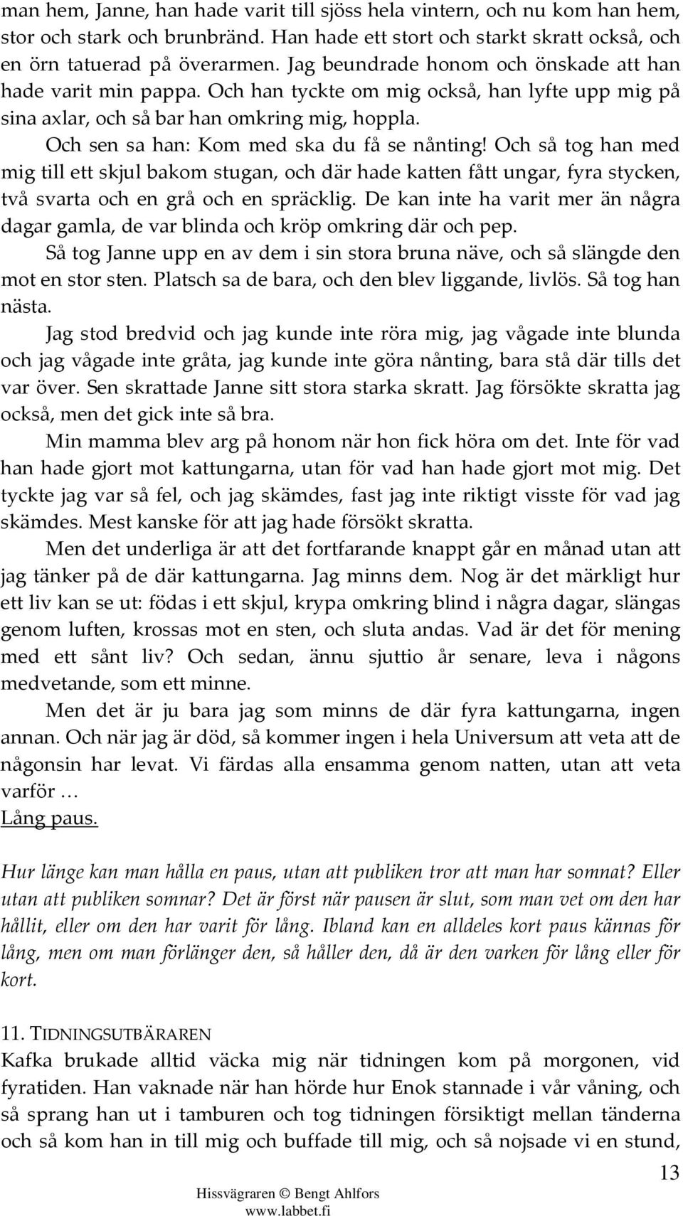 Och sen sa han: Kom med ska du få se nånting! Och så tog han med mig till ett skjul bakom stugan, och där hade katten fått ungar, fyra stycken, två svarta och en grå och en spräcklig.