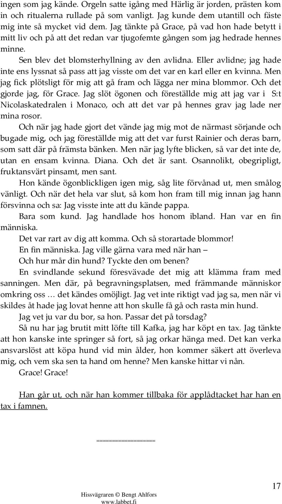 Eller avlidne; jag hade inte ens lyssnat så pass att jag visste om det var en karl eller en kvinna. Men jag fick plötsligt för mig att gå fram och lägga ner mina blommor.