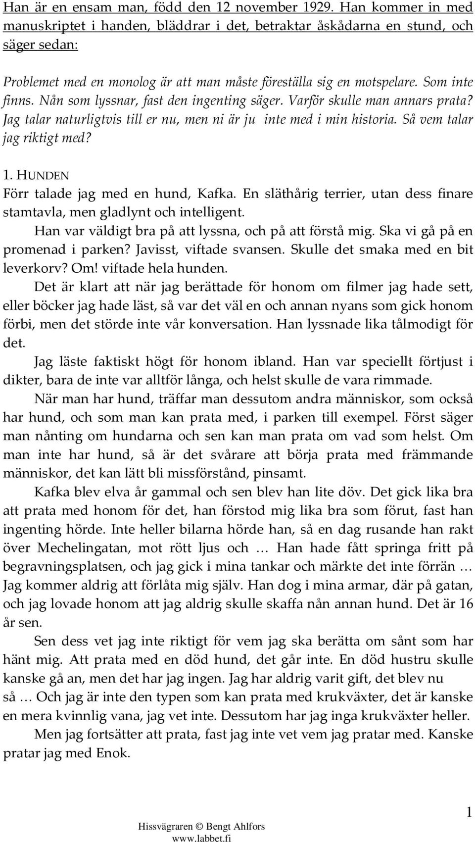 Nån som lyssnar, fast den ingenting säger. Varför skulle man annars prata? Jag talar naturligtvis till er nu, men ni är ju inte med i min historia. Så vem talar jag riktigt med? 1.