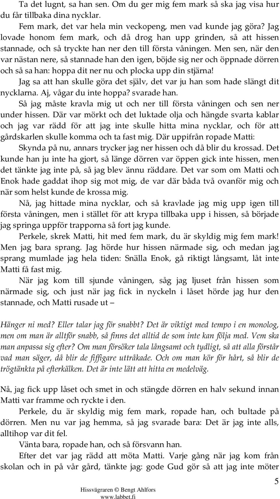 Men sen, när den var nästan nere, så stannade han den igen, böjde sig ner och öppnade dörren och så sa han: hoppa dit ner nu och plocka upp din stjärna!