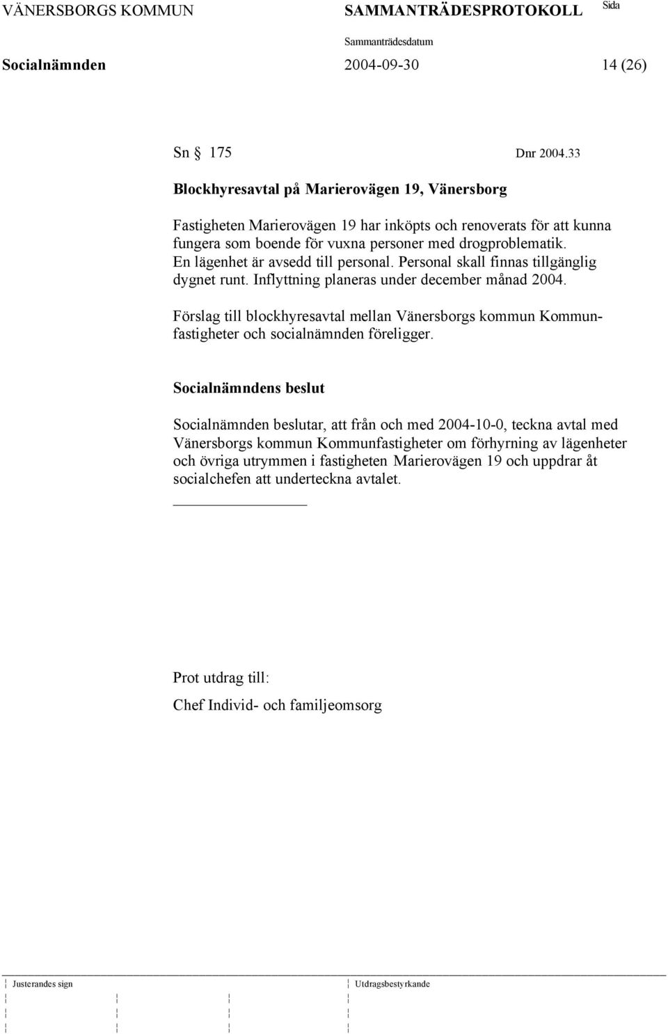 En lägenhet är avsedd till personal. Personal skall finnas tillgänglig dygnet runt. Inflyttning planeras under december månad 2004.