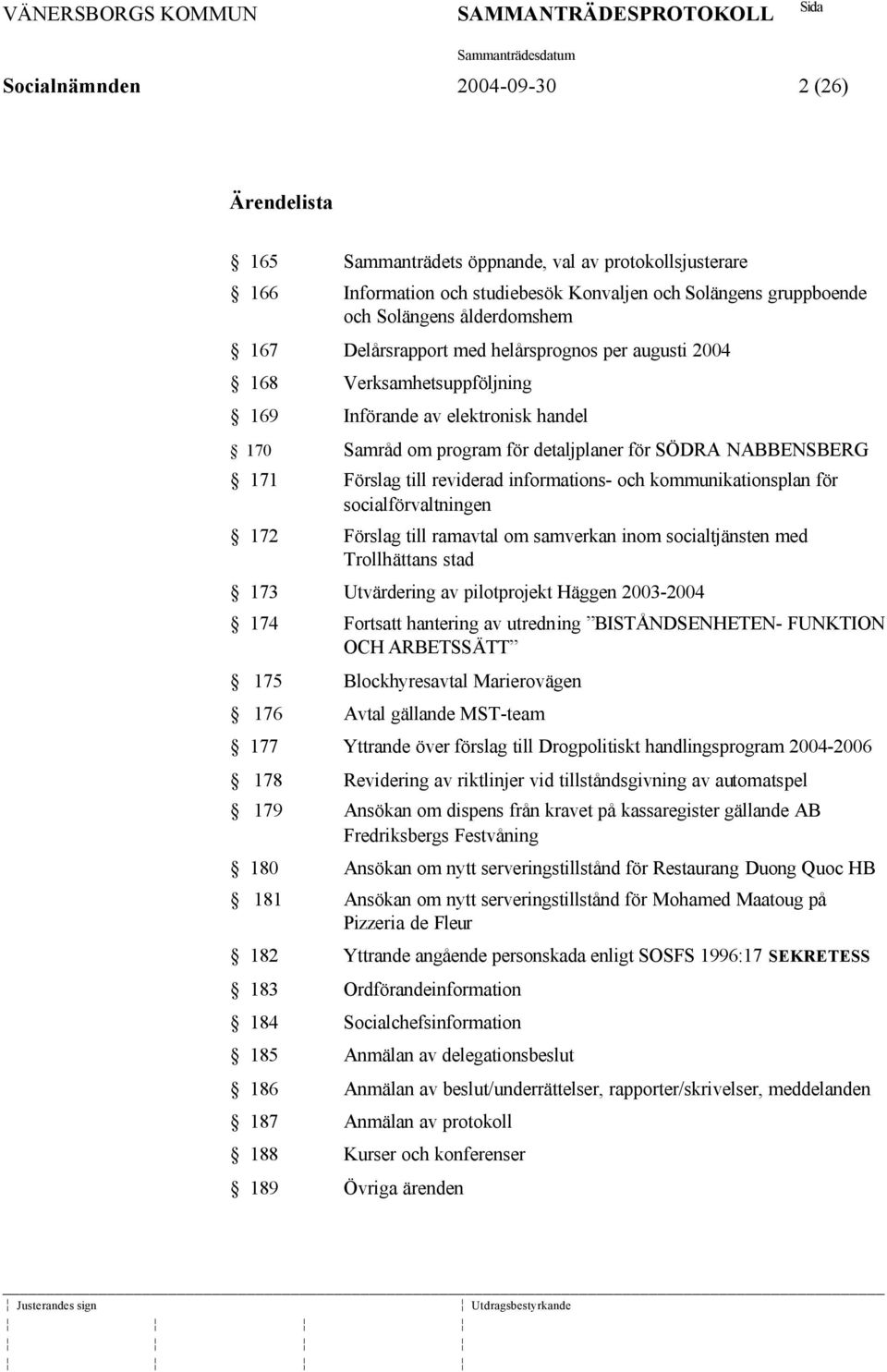 informations- och kommunikationsplan för socialförvaltningen 172 Förslag till ramavtal om samverkan inom socialtjänsten med Trollhättans stad 173 Utvärdering av pilotprojekt Häggen 2003-2004 174