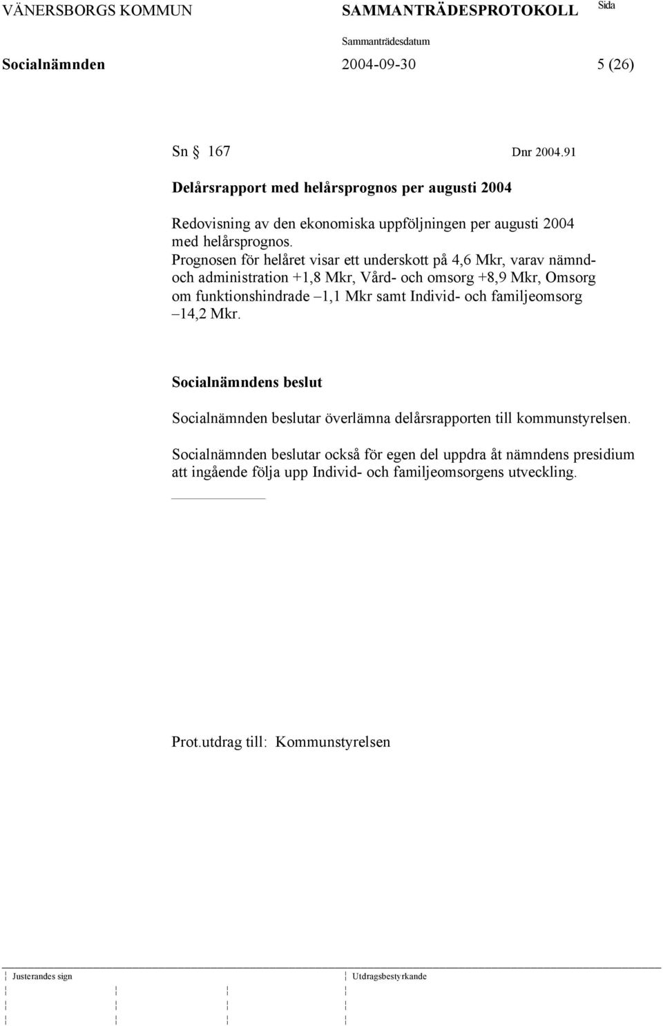 Prognosen för helåret visar ett underskott på 4,6 Mkr, varav nämndoch administration +1,8 Mkr, Vård- och omsorg +8,9 Mkr, Omsorg om funktionshindrade 1,1