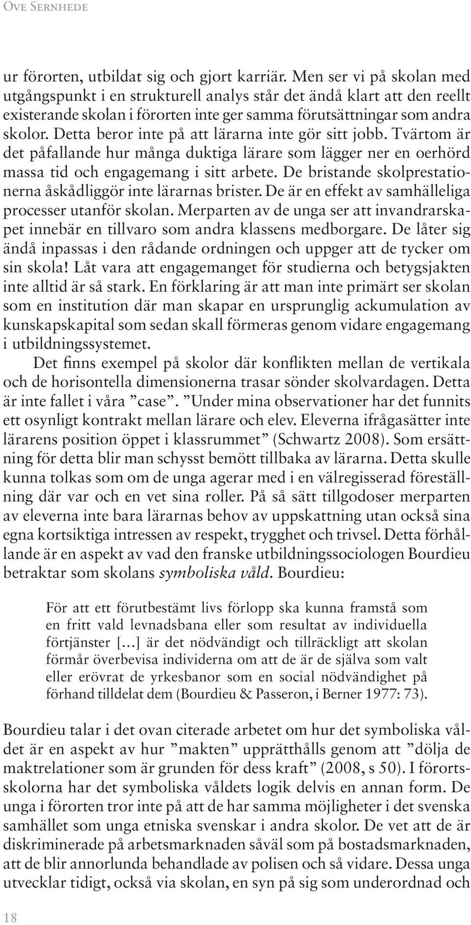 Detta beror inte på att lärarna inte gör sitt jobb. Tvärtom är det påfallande hur många duktiga lärare som lägger ner en oerhörd massa tid och engagemang i sitt arbete.