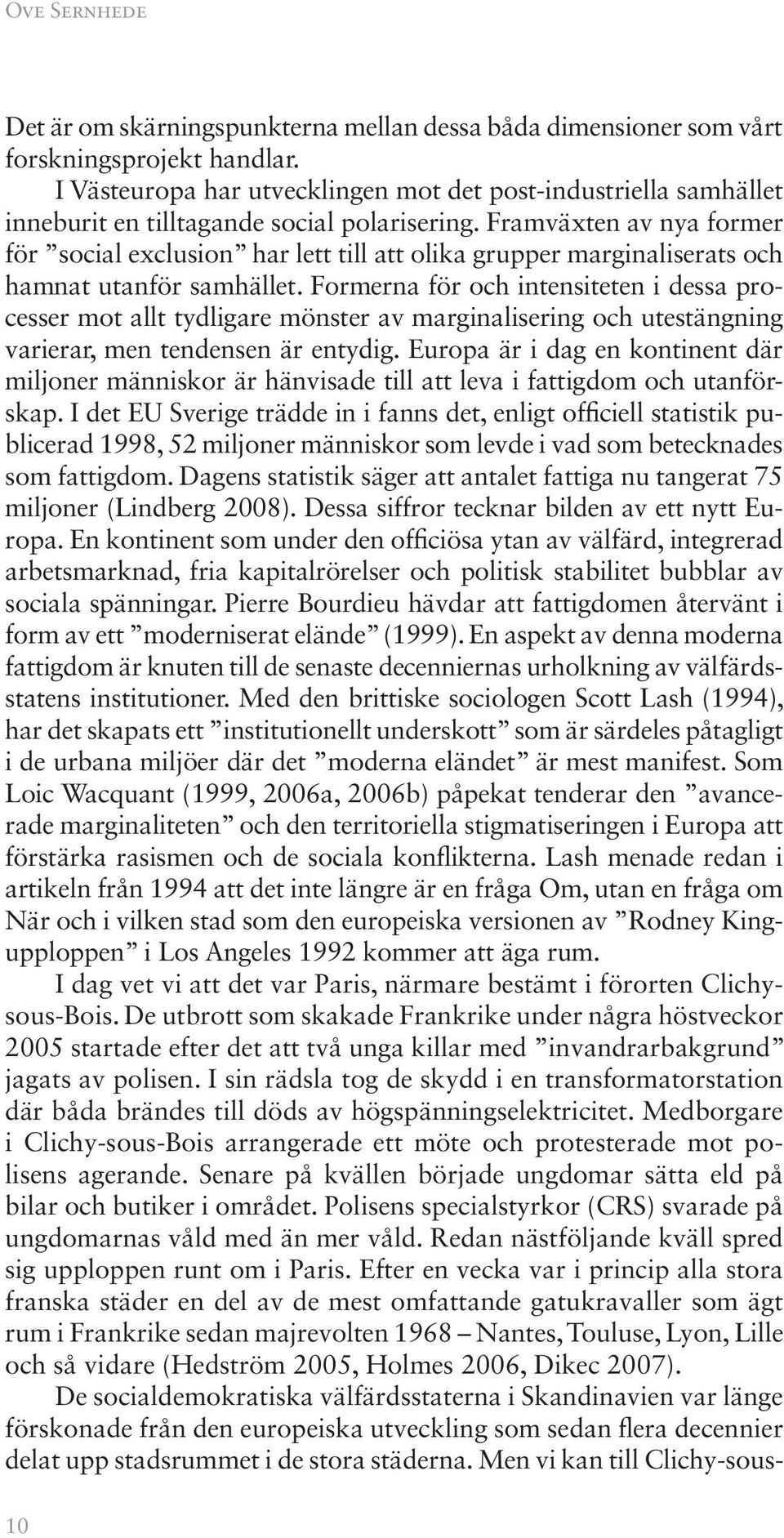 Fram växten av nya former för social exclusion har lett till att olika grupper marginaliserats och hamnat utanför samhället.