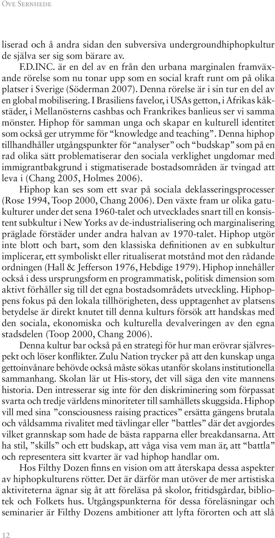 Denna rörelse är i sin tur en del av en global mobilisering. I Brasiliens favelor, i USAs getton, i Afrikas kåkstäder, i Mellanösterns cashbas och Frankrikes banlieus ser vi samma mönster.