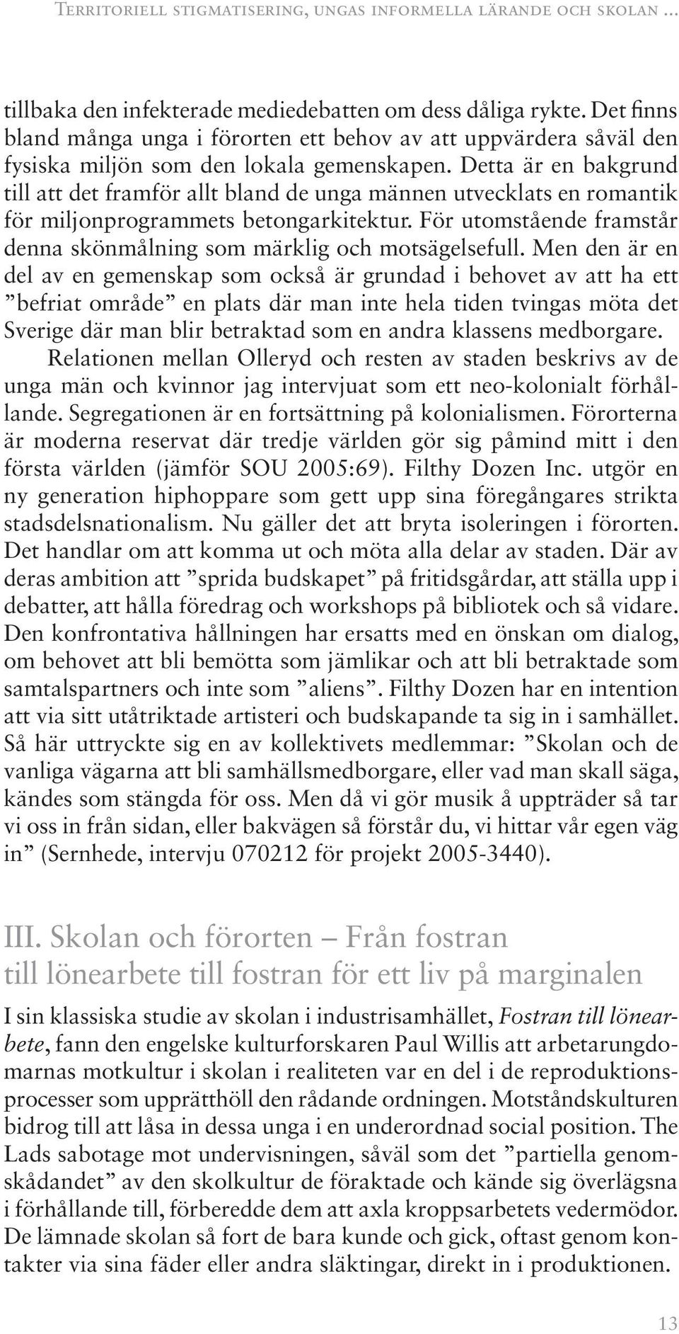 Detta är en bakgrund till att det framför allt bland de unga männen utvecklats en romantik för miljon programmets betongarkitektur.