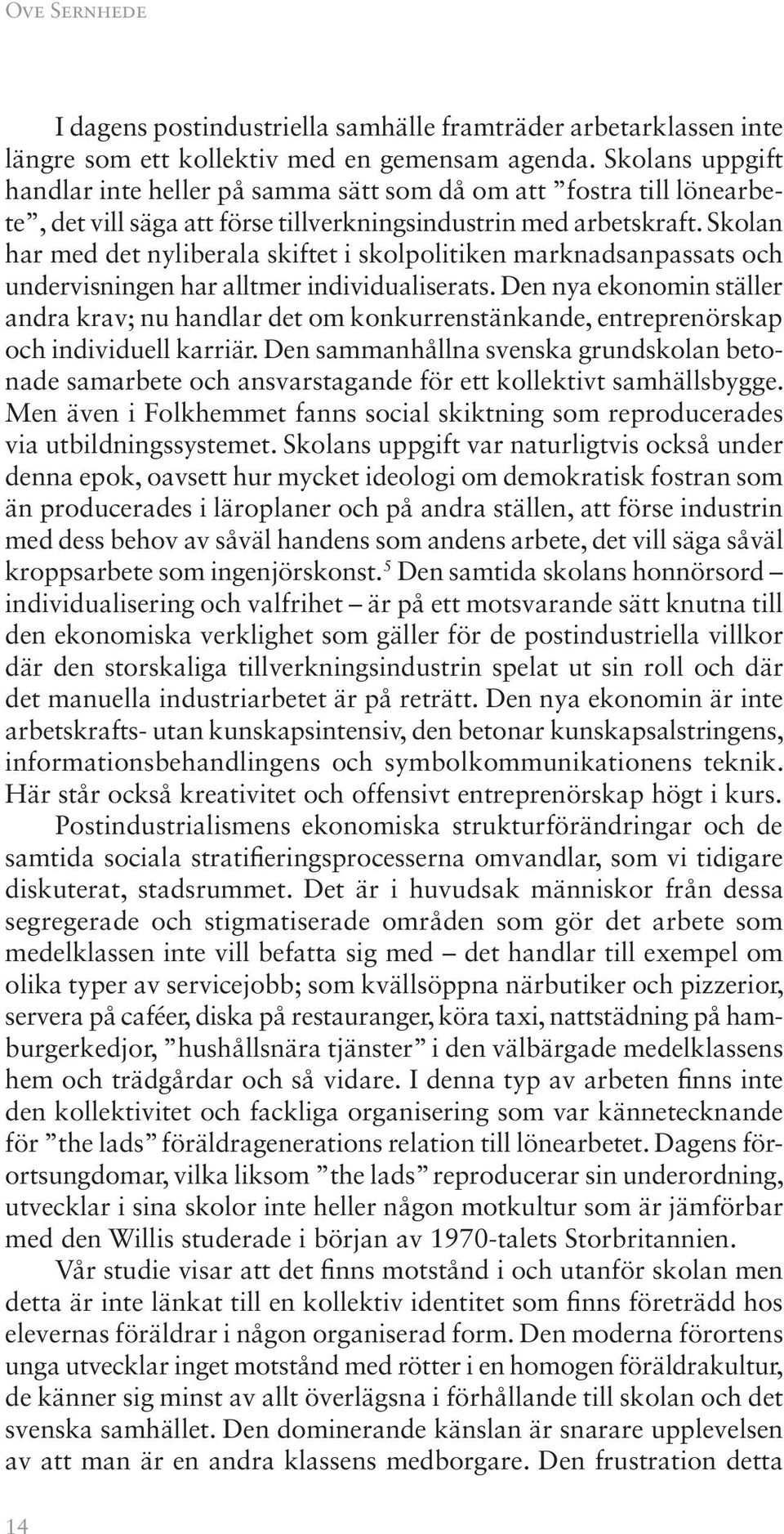 Skolan har med det nyliberala skiftet i skolpolitiken marknadsanpassats och undervisningen har alltmer individualiserats.