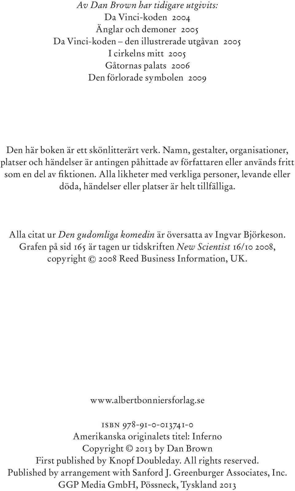 Alla likheter med verkliga personer, levande eller döda, händelser eller platser är helt tillfälliga. Alla citat ur Den gudomliga komedin är översatta av Ingvar Björkeson.