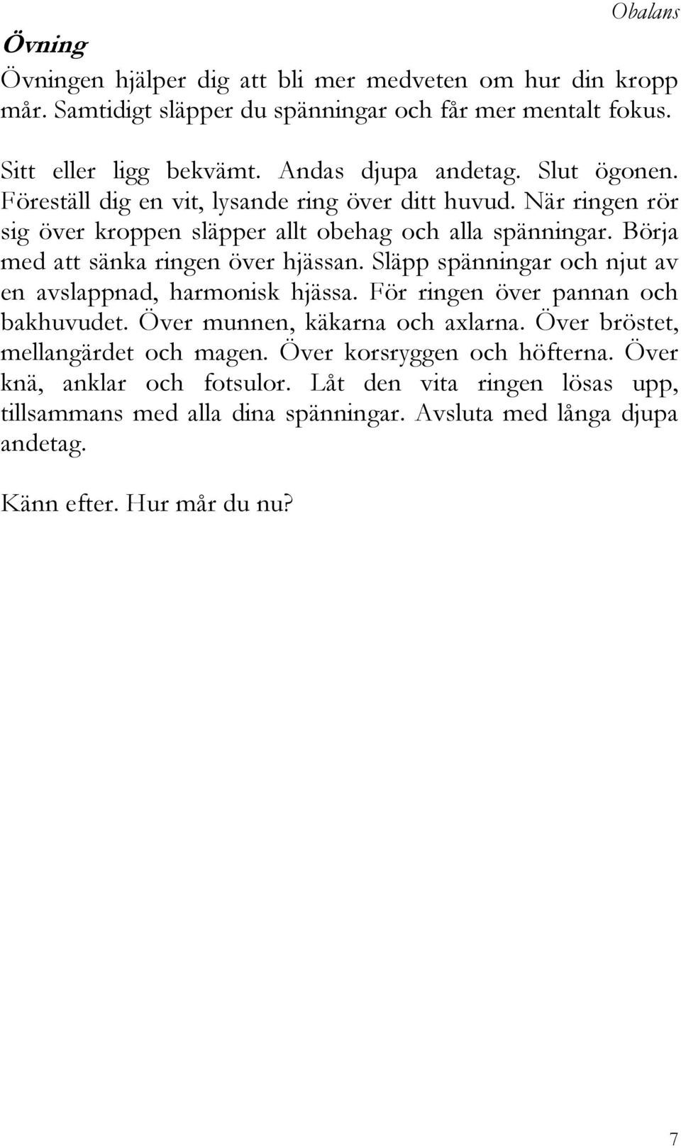 Börja med att sänka ringen över hjässan. Släpp spänningar och njut av en avslappnad, harmonisk hjässa. För ringen över pannan och bakhuvudet. Över munnen, käkarna och axlarna.