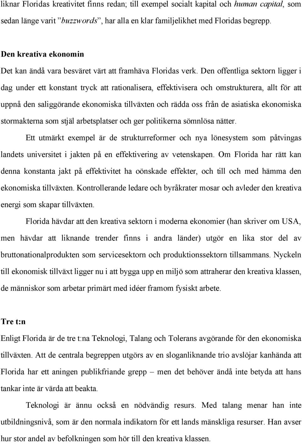 Den offentliga sektorn ligger i dag under ett konstant tryck att rationalisera, effektivisera och omstrukturera, allt för att uppnå den saliggörande ekonomiska tillväxten och rädda oss från de