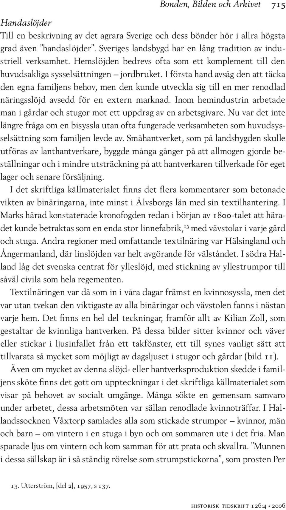 I första hand avsåg den att täcka den egna familjens behov, men den kunde utveckla sig till en mer renodlad näringsslöjd avsedd för en extern marknad.