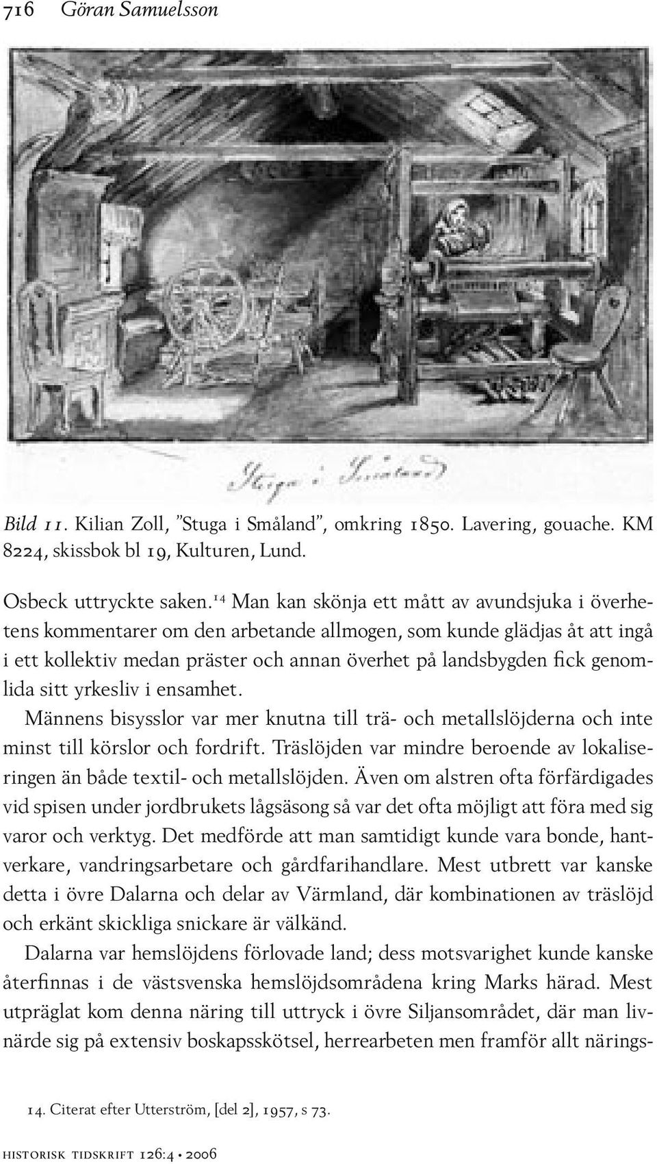 genomlida sitt yrkesliv i ensamhet. Männens bisysslor var mer knutna till trä- och metallslöjderna och inte minst till körslor och fordrift.