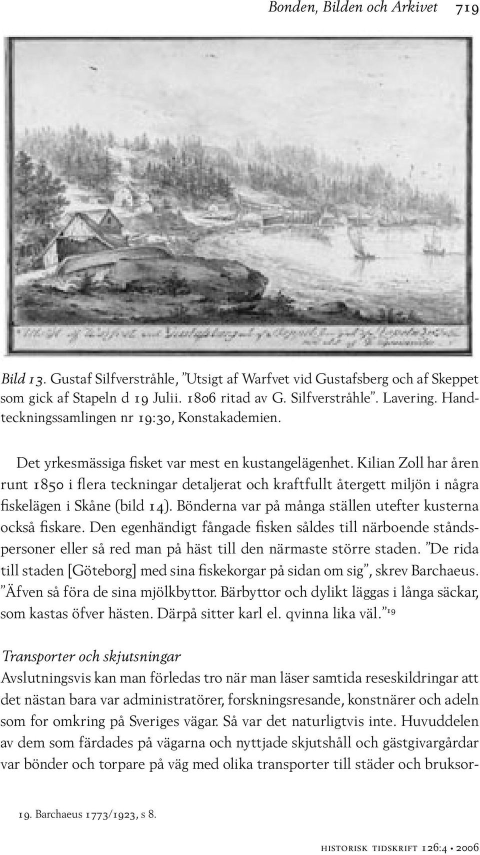 Kilian Zoll har åren runt 1850 i flera teckningar detaljerat och kraftfullt återgett miljön i några fiskelägen i Skåne (bild 14). Bönderna var på många ställen utefter kusterna också fiskare.