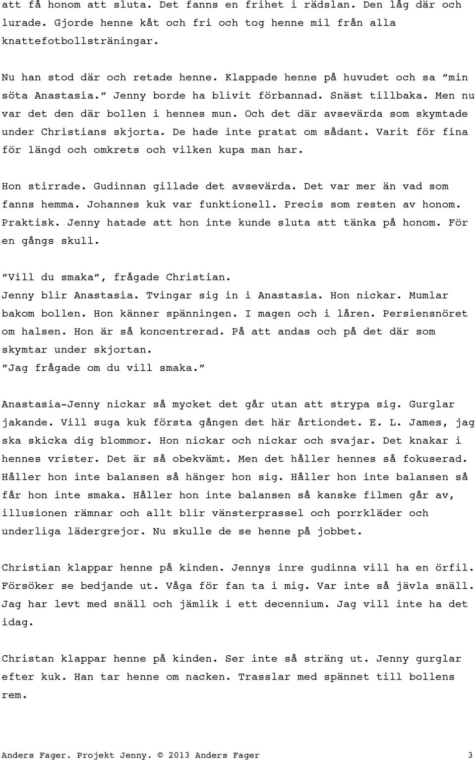 Och det där avsevärda som skymtade under Christians skjorta. De hade inte pratat om sådant. Varit för fina för längd och omkrets och vilken kupa man har. Hon stirrade. Gudinnan gillade det avsevärda.