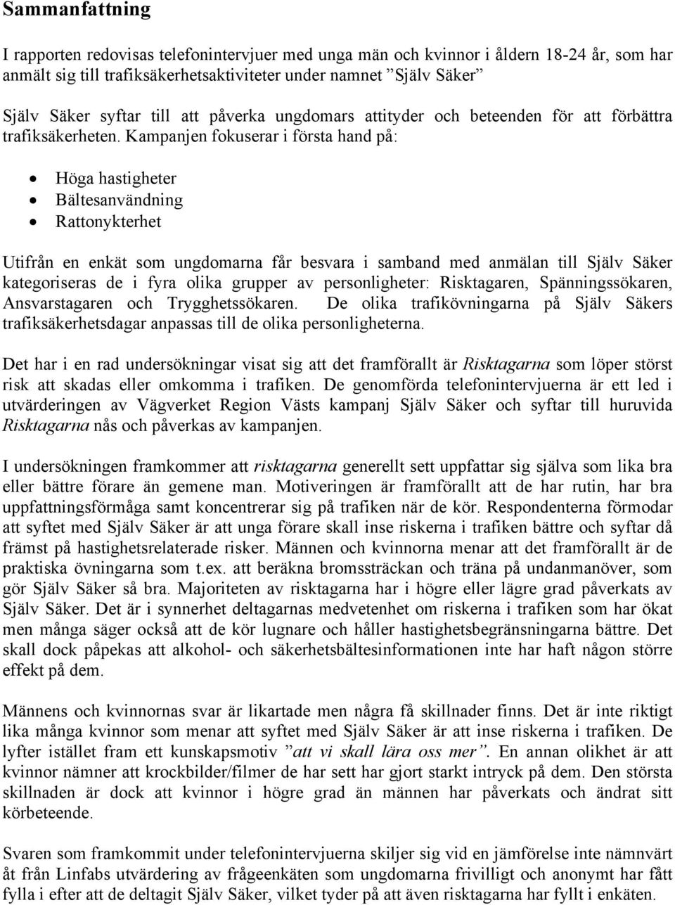 Kampanjen fokuserar i första hand på: Höga hastigheter Bältesanvändning Rattonykterhet Utifrån en enkät som ungdomarna får besvara i samband med anmälan till Själv Säker kategoriseras de i fyra olika