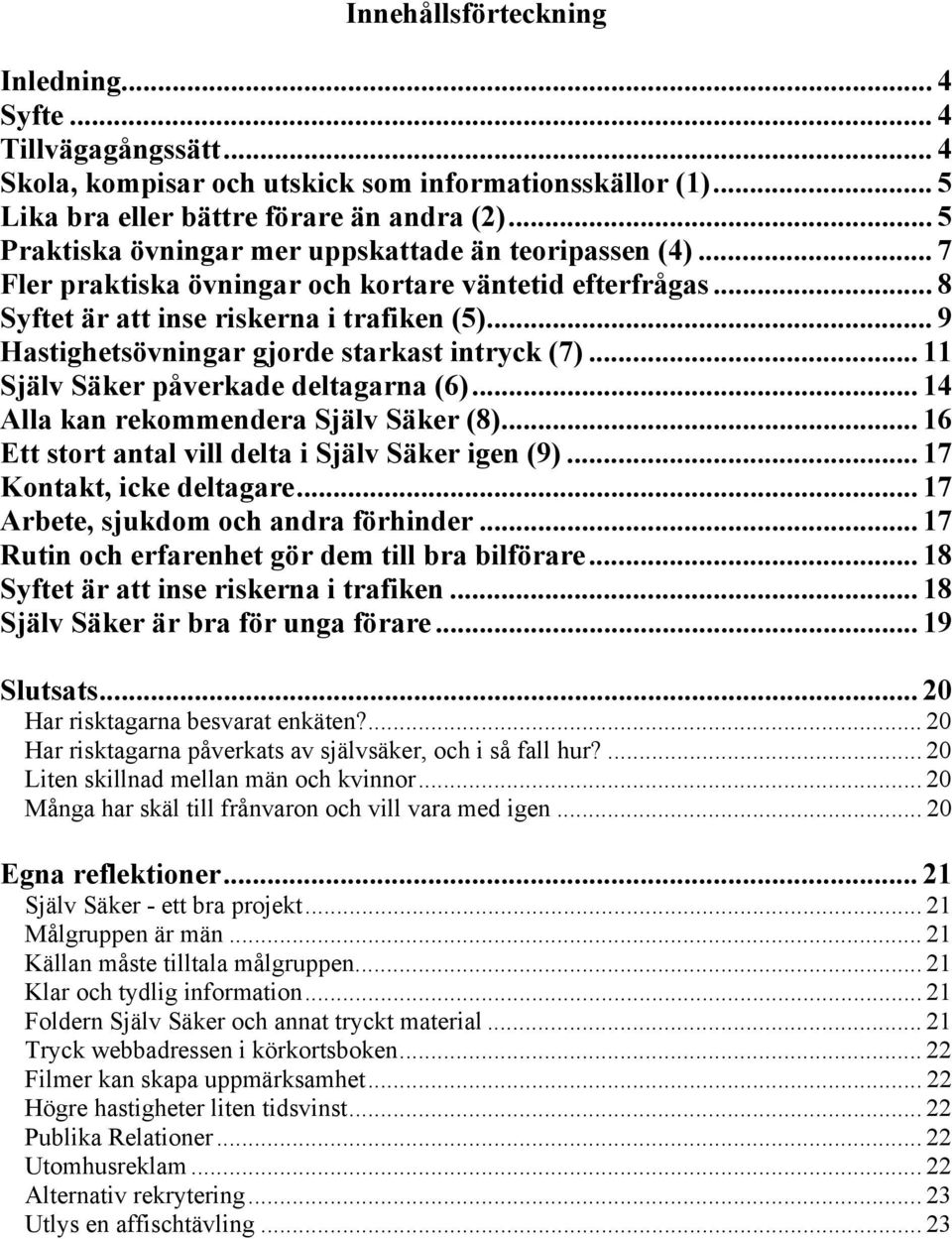 .. 9 Hastighetsövningar gjorde starkast intryck (7)... 11 Själv Säker påverkade deltagarna (6)... 14 Alla kan rekommendera Själv Säker (8)... 16 Ett stort antal vill delta i Själv Säker igen (9).