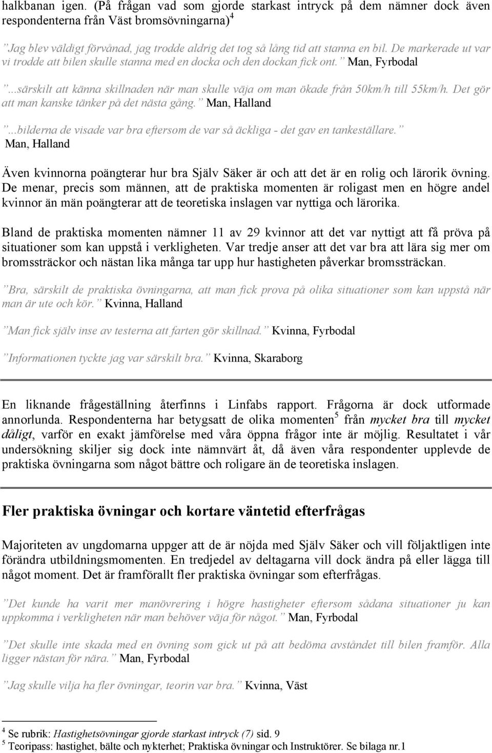 De markerade ut var vi trodde att bilen skulle stanna med en docka och den dockan fick ont. Man, Fyrbodal...särskilt att känna skillnaden när man skulle väja om man ökade från 50km/h till 55km/h.