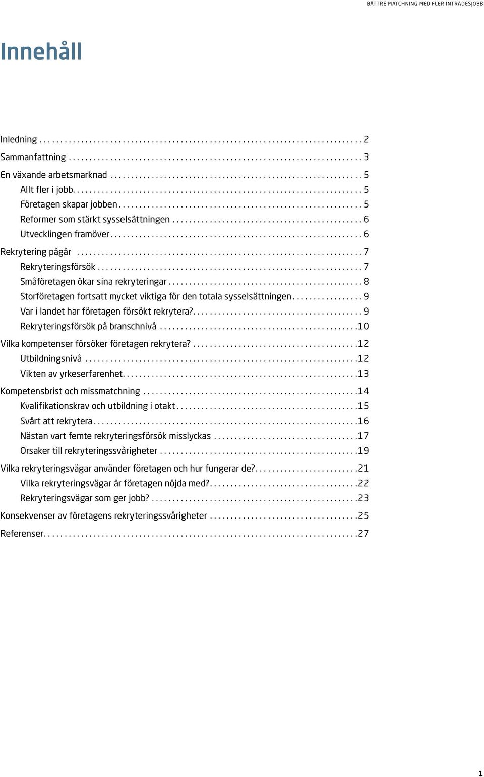 .. 9 Var i landet har företagen försökt rekrytera?.... 9 Rekryteringsförsök på branschnivå... 10 Vilka kompetenser försöker företagen rekrytera?... 12 Utbildningsnivå... 12 Vikten av yrkeserfarenhet.