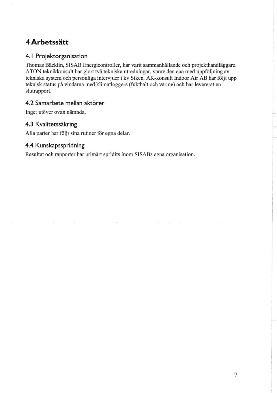 AK-konsult Indoor Air AB har följt upp teknisk status på vindarna med klimatloggers (fukthalt och värme) och har levererat en slutrapport. 4.