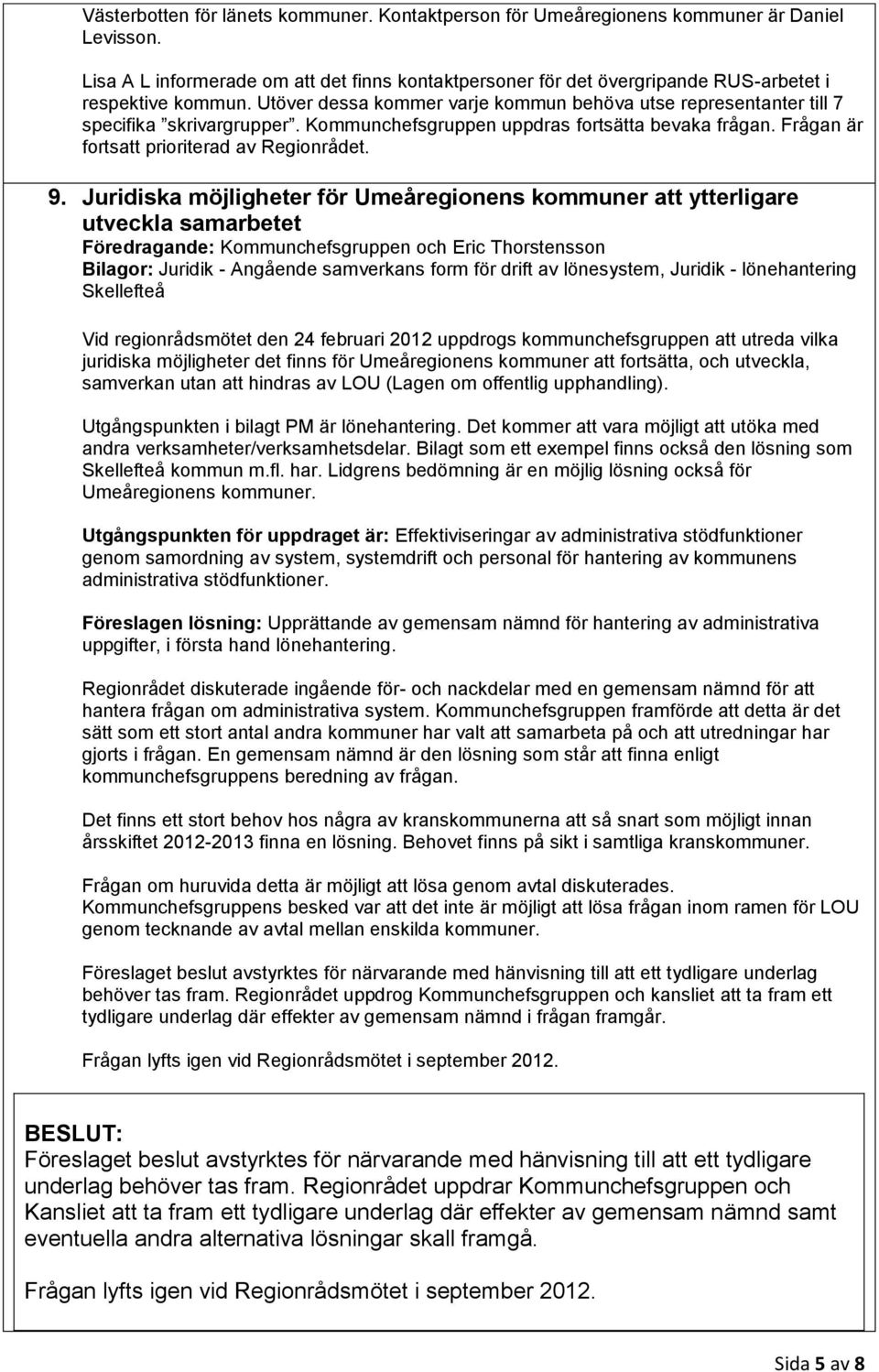 Kommunchefsgruppen uppdras fortsätta bevaka frågan. Frågan är fortsatt prioriterad av Regionrådet. 9.