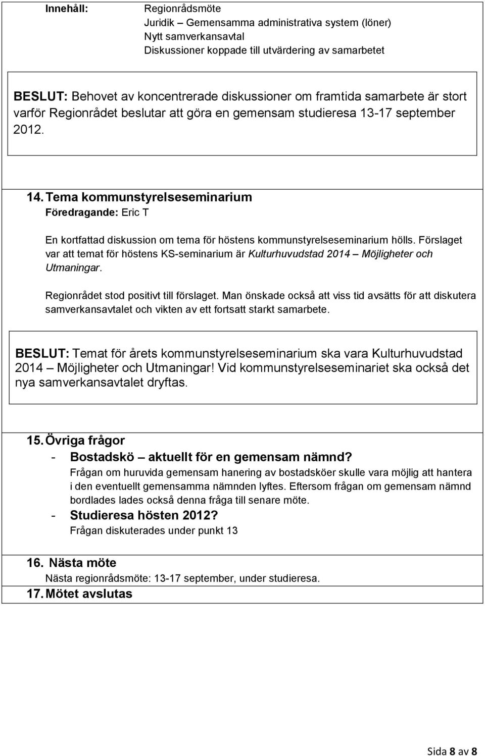 Tema kommunstyrelseseminarium Föredragande: Eric T En kortfattad diskussion om tema för höstens kommunstyrelseseminarium hölls.