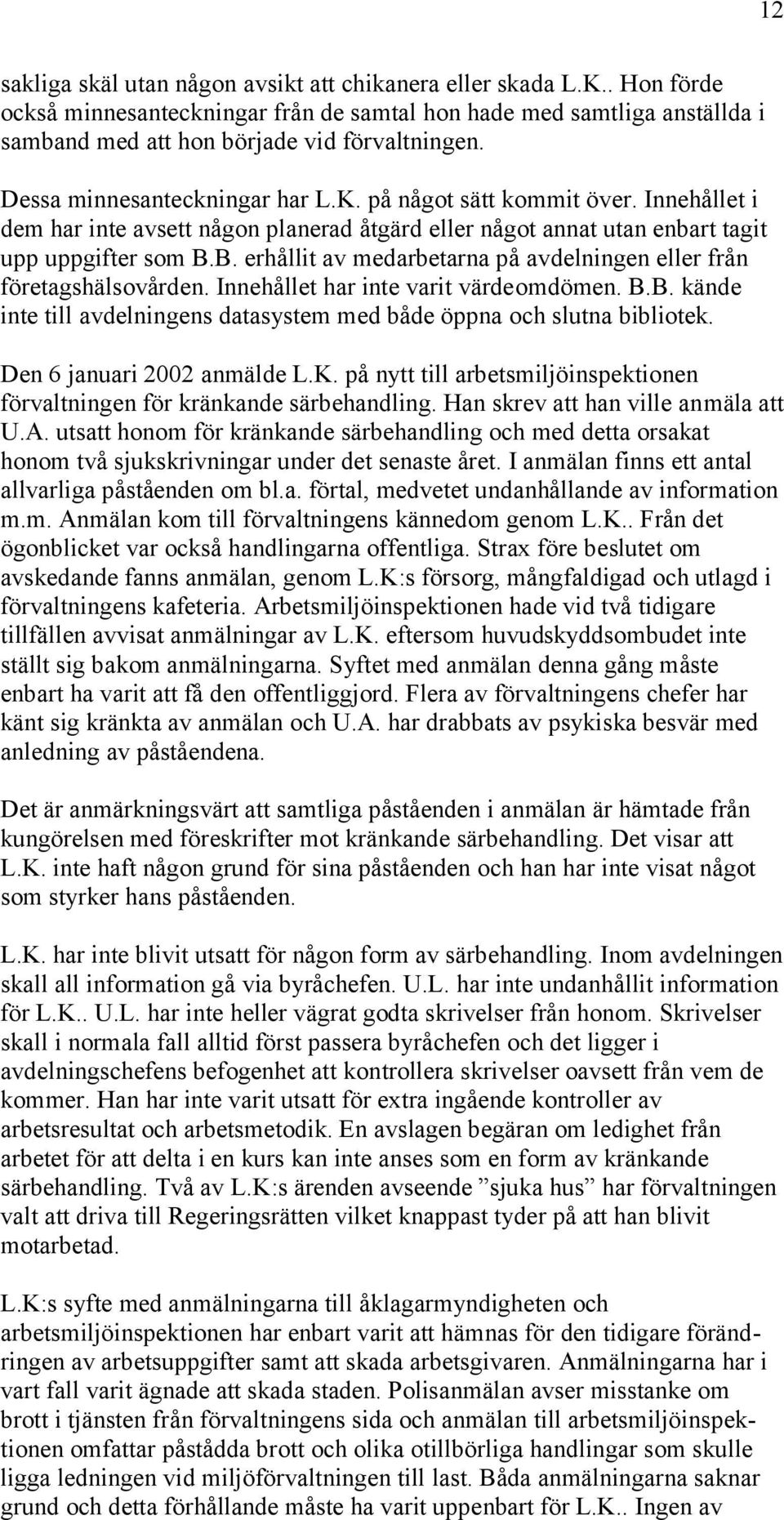 B. erhållit av medarbetarna på avdelningen eller från företagshälsovården. Innehållet har inte varit värdeomdömen. B.B. kände inte till avdelningens datasystem med både öppna och slutna bibliotek.