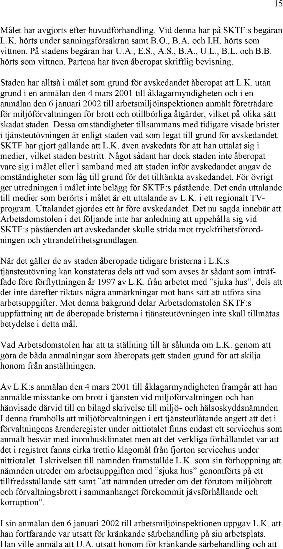 utan grund i en anmälan den 4 mars 2001 till åklagarmyndigheten och i en anmälan den 6 januari 2002 till arbetsmiljöinspektionen anmält företrädare för miljöförvaltningen för brott och otillbörliga