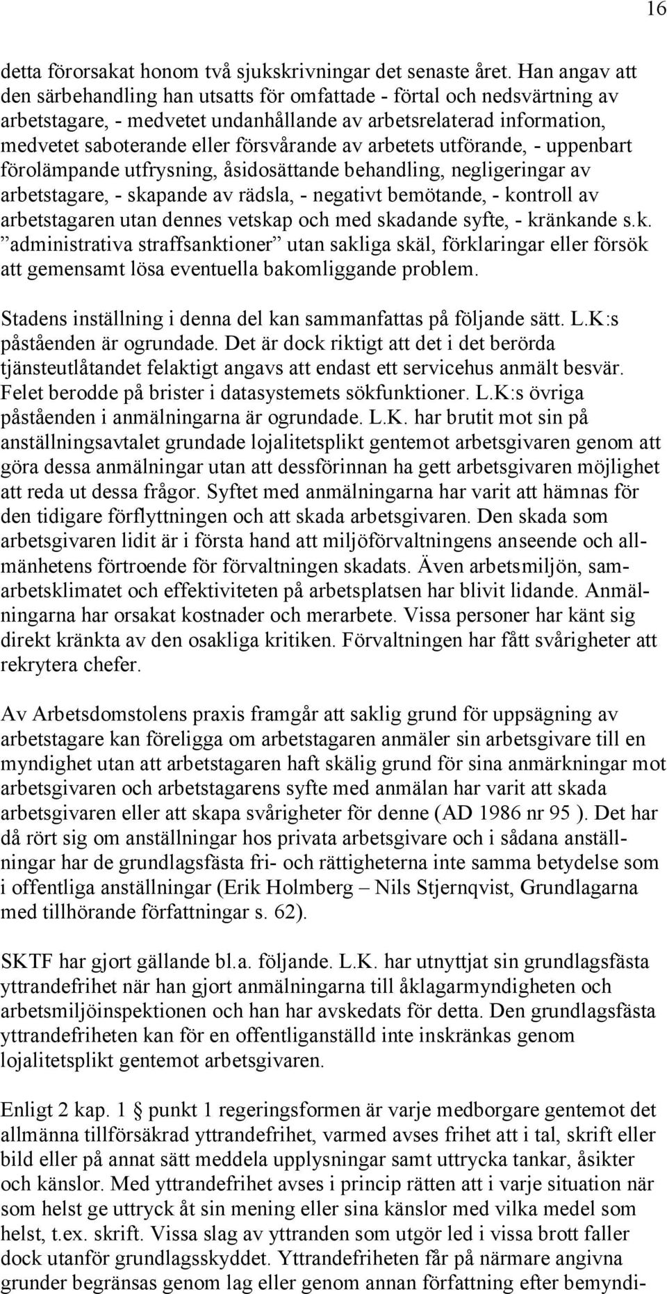 arbetets utförande, - uppenbart förolämpande utfrysning, åsidosättande behandling, negligeringar av arbetstagare, - skapande av rädsla, - negativt bemötande, - kontroll av arbetstagaren utan dennes