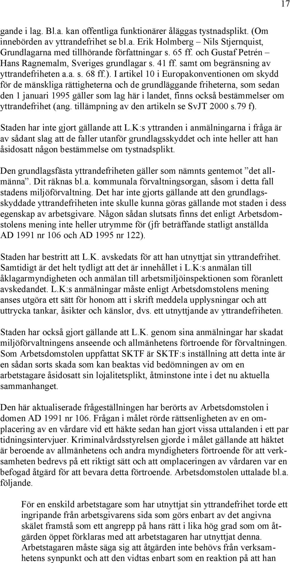 I artikel 10 i Europakonventionen om skydd för de mänskliga rättigheterna och de grundläggande friheterna, som sedan den 1 januari 1995 gäller som lag här i landet, finns också bestämmelser om