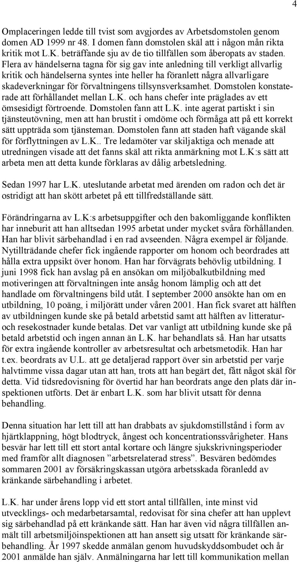 Flera av händelserna tagna för sig gav inte anledning till verkligt allvarlig kritik och händelserna syntes inte heller ha föranlett några allvarligare skadeverkningar för förvaltningens