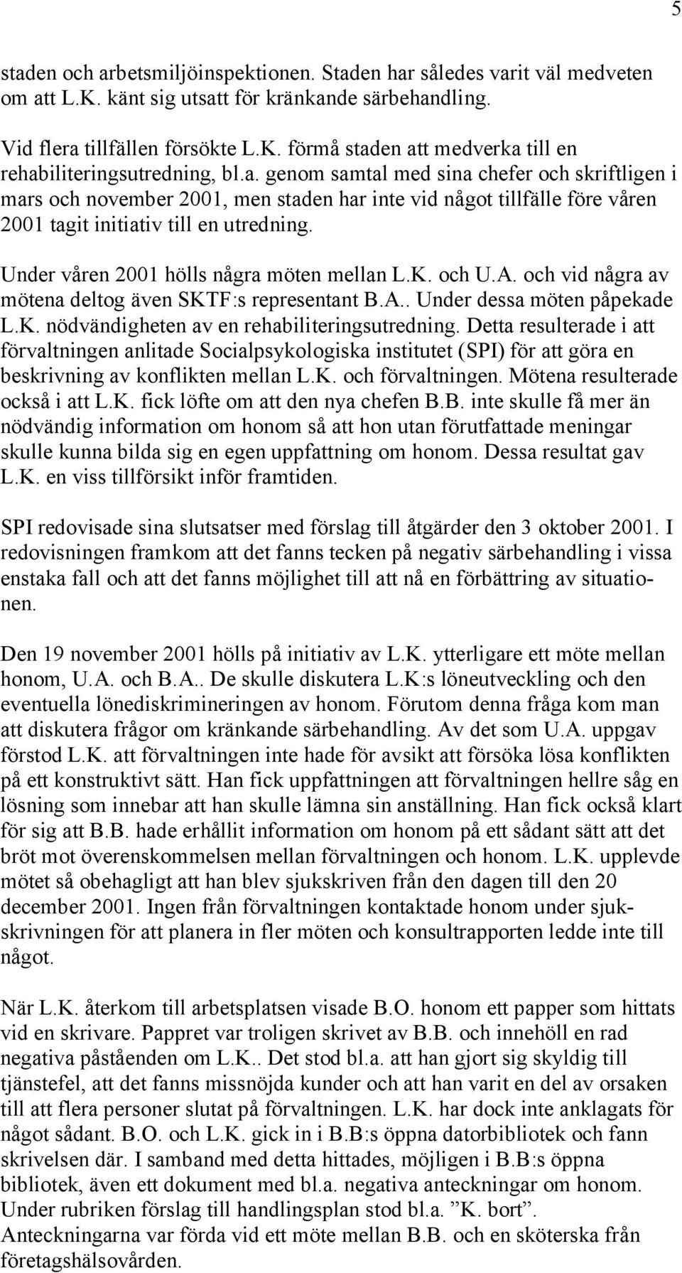 Under våren 2001 hölls några möten mellan L.K. och U.A. och vid några av mötena deltog även SKTF:s representant B.A.. Under dessa möten påpekade L.K. nödvändigheten av en rehabiliteringsutredning.