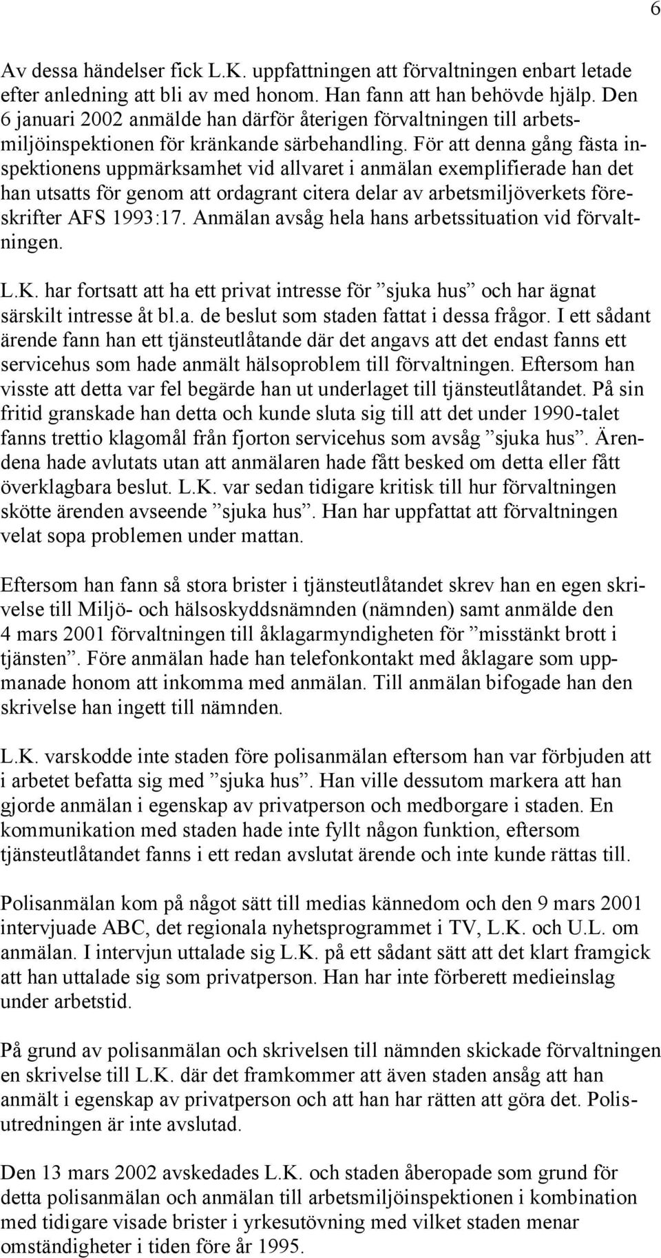 För att denna gång fästa inspektionens uppmärksamhet vid allvaret i anmälan exemplifierade han det han utsatts för genom att ordagrant citera delar av arbetsmiljöverkets föreskrifter AFS 1993:17.