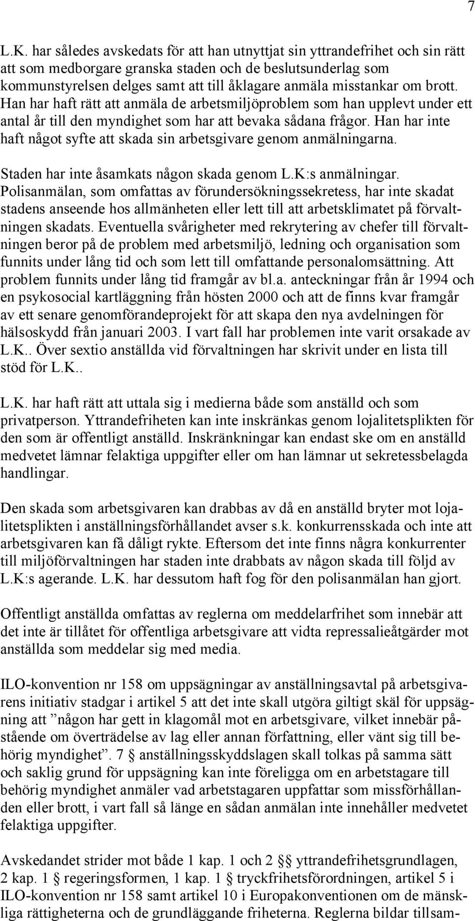 misstankar om brott. Han har haft rätt att anmäla de arbetsmiljöproblem som han upplevt under ett antal år till den myndighet som har att bevaka sådana frågor.