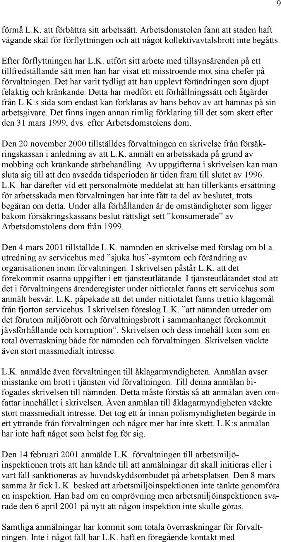 K:s sida som endast kan förklaras av hans behov av att hämnas på sin arbetsgivare. Det finns ingen annan rimlig förklaring till det som skett efter den 31 mars 1999, dvs. efter Arbetsdomstolens dom.