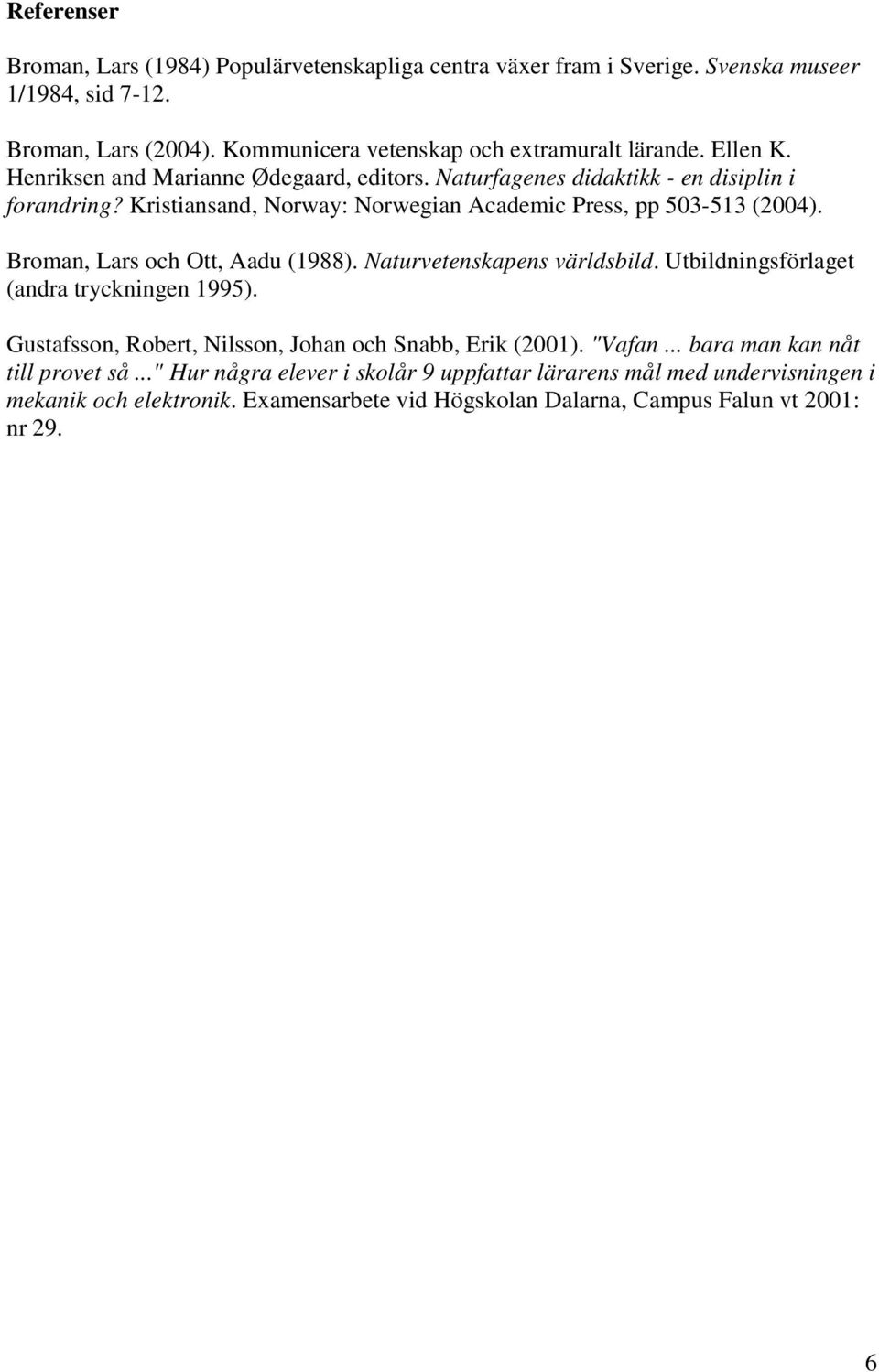 Broman, Lars och Ott, Aadu (1988). Naturvetenskapens världsbild. Utbildningsförlaget (andra tryckningen 1995). Gustafsson, Robert, Nilsson, Johan och Snabb, Erik (2001). "Vafan.