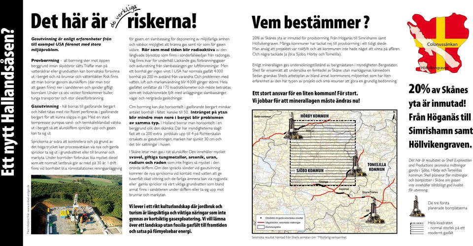 Man ansåg att projektet var riskfyllt och att kommunen inte hade något att vinna på affären. Och några tackade Ja (bl.a., och Tomelilla). Ett nytt Hallandsåsen? de v Det här är riskerna!